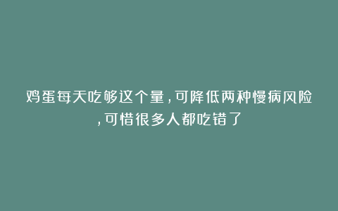 鸡蛋每天吃够这个量，可降低两种慢病风险，可惜很多人都吃错了！