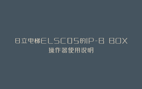 日立电梯ELSC05的IP-B BOX操作器使用说明
