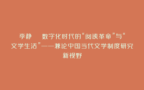 李静 | 数字化时代的“阅读革命”与“文学生活”——兼论中国当代文学制度研究新视野
