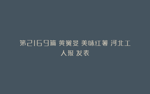 第2169篇｜黄黉旻：美味红薯《河北工人报》发表