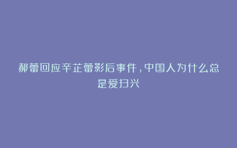 郝蕾回应辛芷蕾影后事件，中国人为什么总是爱扫兴！