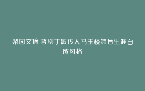 梨园文摘：晋剧丁派传人马玉楼舞台生涯自成风格