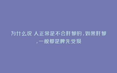 为什么说：人正常是不会肝郁的，如果肝郁，一般都是脾先受损？