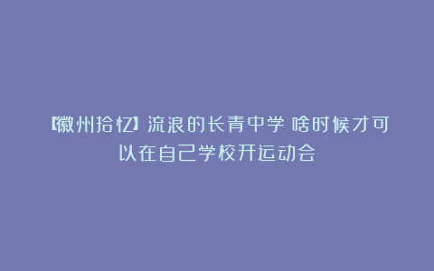 【徽州拾忆】流浪的长青中学：啥时候才可以在自己学校开运动会？