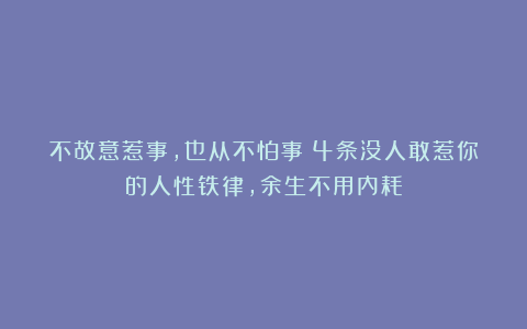 不故意惹事，也从不怕事！4条没人敢惹你的人性铁律，余生不用内耗