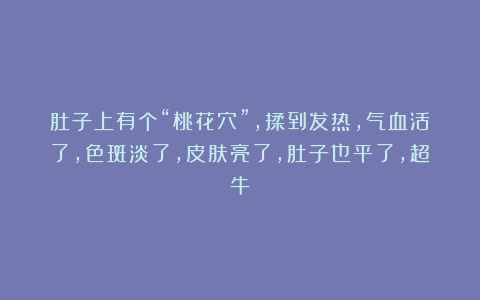 肚子上有个“桃花穴”，揉到发热，气血活了，色斑淡了，皮肤亮了，肚子也平了，超牛！