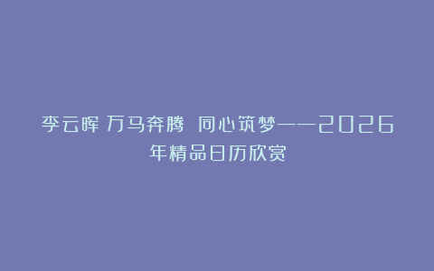 李云晖丨万马奔腾 同心筑梦——2026年精品日历欣赏