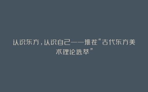 认识东方，认识自己——推荐“古代东方美术理论选萃”