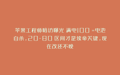 苹果工程师暗访曝光：满电100%=电池自杀，20-80%区间才是续命关键，现在改还不晚