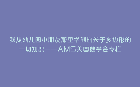 我从幼儿园小朋友那里学到的关于多边形的一切知识——AMS美国数学会专栏