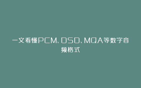 一文看懂PCM、DSD、MQA等数字音频格式