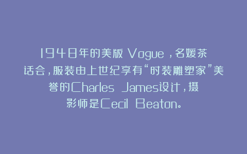 1948年的美版《Vogue》，名媛茶话会，服装由上世纪享有“时装雕塑家”美誉的Charles James设计，摄影师是Cecil Beaton。