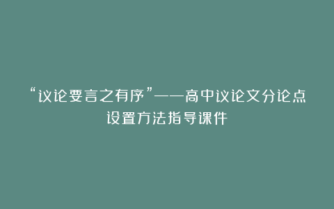 “议论要言之有序”——高中议论文分论点设置方法指导课件