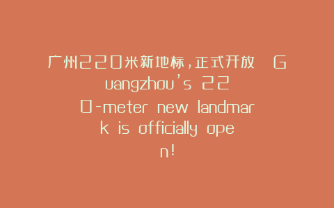 广州220米新地标，正式开放！   Guangzhou’s 220-meter new landmark is officially open!