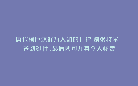 唐代杨巨源鲜为人知的七律《赠张将军》，苍劲雄壮，最后两句尤其令人称赞