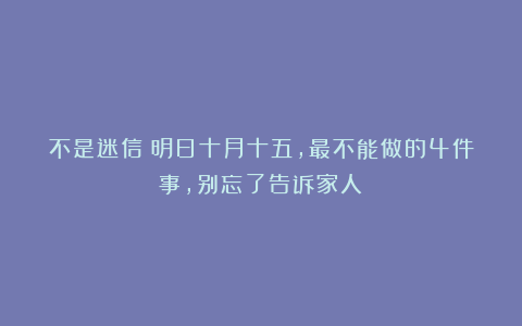 不是迷信！明日十月十五，最不能做的4件事，别忘了告诉家人！