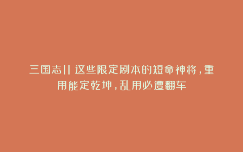 三国志11：这些限定剧本的短命神将，重用能定乾坤，乱用必遭翻车