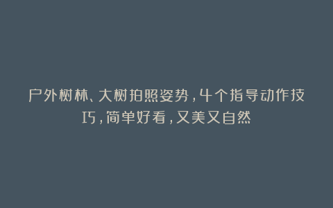 户外树林、大树拍照姿势，4个指导动作技巧，简单好看，又美又自然
