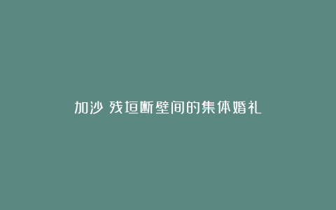 加沙：残垣断壁间的集体婚礼