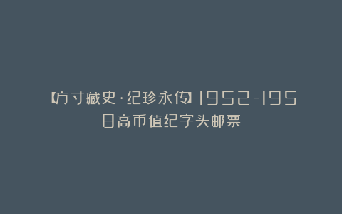【方寸藏史·纪珍永传】1952-1958高币值纪字头邮票