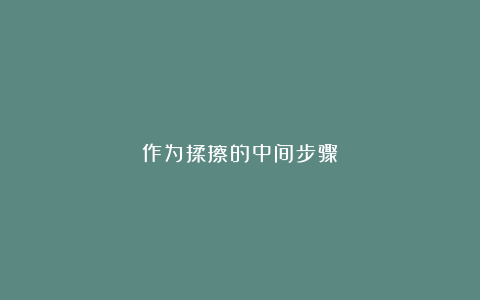作为揉擦的中间步骤