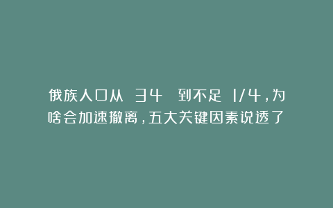 俄族人口从 34% 到不足 1/4，为啥会加速撤离，五大关键因素说透了？