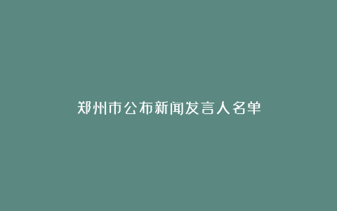 郑州市公布新闻发言人名单