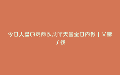 今日大盘的走向以及昨天基金日内做T又赚了钱