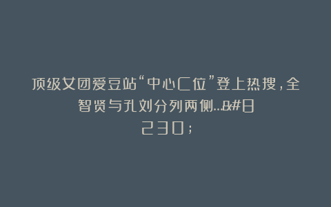顶级女团爱豆站“中心C位”登上热搜，全智贤与孔刘分列两侧……