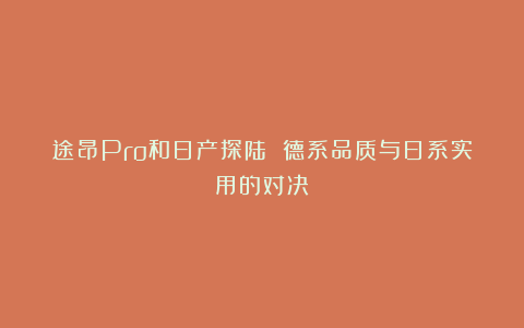 途昂Pro和日产探陆 德系品质与日系实用的对决
