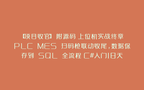 【项目收官】（附源码）上位机实战终章！PLC MES 扫码枪联动收尾，数据保存到 SQL 全流程（C#入门18天）