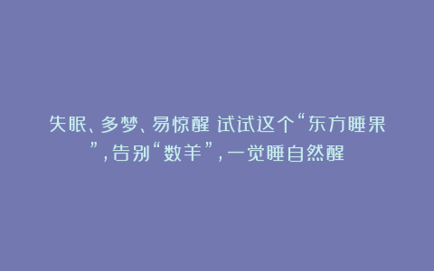 失眠、多梦、易惊醒？试试这个“东方睡果”，告别“数羊”，一觉睡自然醒！