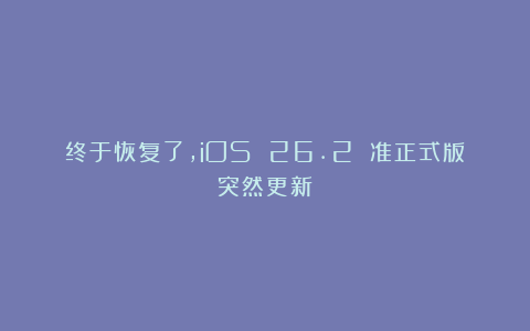 终于恢复了，iOS 26.2 准正式版突然更新