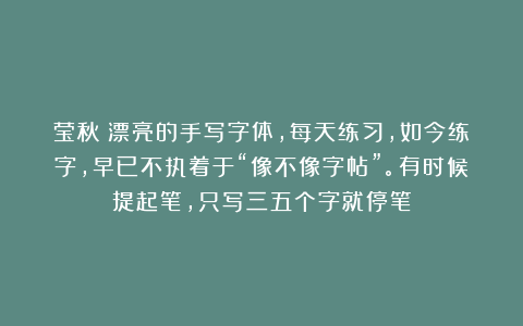 莹秋：漂亮的手写字体，每天练习，如今练字，早已不执着于“像不像字帖”。有时候提起笔，只写三五个字就停笔