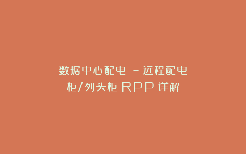 数据中心配电 – 远程配电柜/列头柜（RPP）详解