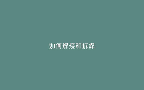 如何焊接和拆焊