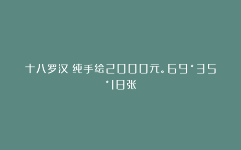 十八罗汉！纯手绘2000元。69*35*18张