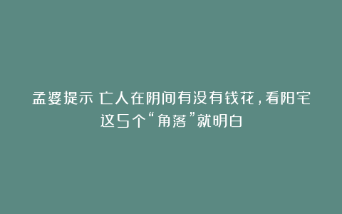 孟婆提示：亡人在阴间有没有钱花，看阳宅这5个“角落”就明白