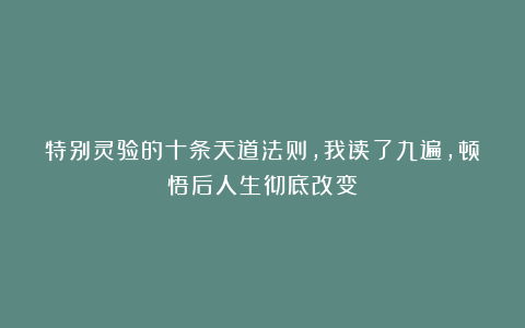 特别灵验的十条天道法则，我读了九遍，顿悟后人生彻底改变！