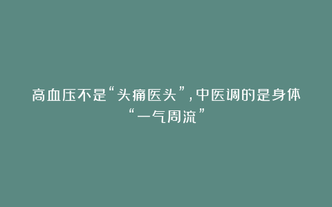 高血压不是“头痛医头”，中医调的是身体“一气周流”