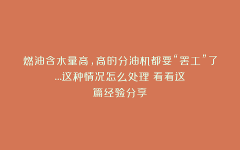 燃油含水量高，高的分油机都要“罢工”了…这种情况怎么处理？看看这篇经验分享！