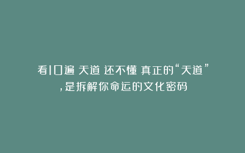 看10遍《天道》还不懂？真正的“天道”，是拆解你命运的文化密码