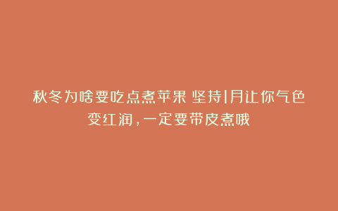 秋冬为啥要吃点煮苹果？坚持1月让你气色变红润，一定要带皮煮哦～