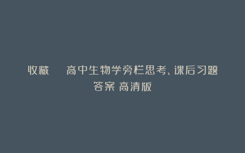 收藏 | 高中生物学旁栏思考、课后习题答案（高清版）