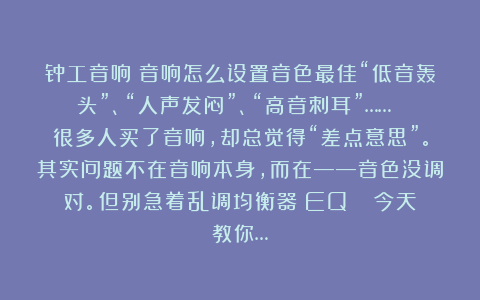 钟工音响：音响怎么设置音色最佳“低音轰头”、“人声发闷”、“高音刺耳”…… 很多人买了音响，却总觉得“差点意思”。其实问题不在音响本身，而在——音色没调对。但别急着乱调均衡器（EQ）！ 今天教你…