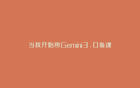 当我开始用Gemini3.0备课