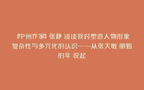 【中州作家】张静：谈谈我对塑造人物形象复杂性与多元化的认识——从张天敏《丽姐的年》说起