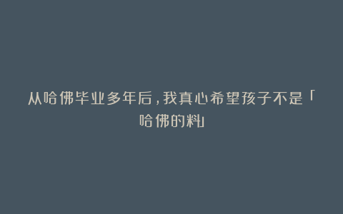 从哈佛毕业多年后，我真心希望孩子不是「哈佛的料」