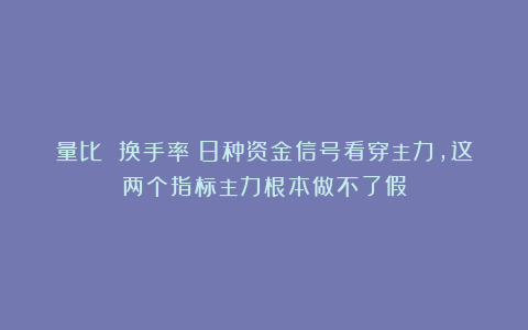 量比 换手率：8种资金信号看穿主力，这两个指标主力根本做不了假