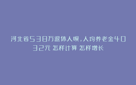河北省538万退休人员，人均养老金4032元？怎样计算？怎样增长？